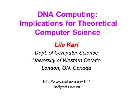 DNA Computing: Implications for Theoretical Computer Science Lila Kari Dept. of Computer Science University of Western Ontario London, ON, Canada