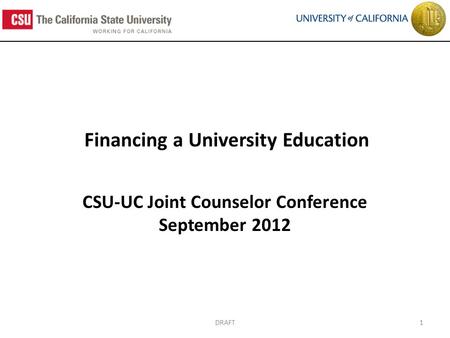Financing a University Education CSU-UC Joint Counselor Conference September 2012 1DRAFT.