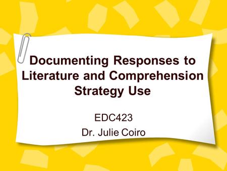 Documenting Responses to Literature and Comprehension Strategy Use EDC423 Dr. Julie Coiro.
