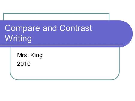 Compare and Contrast Writing Mrs. King 2010. Comparative Thinking We think comparatively everyday. (i.e. Should I wear the blue shirt or the green shirt?)