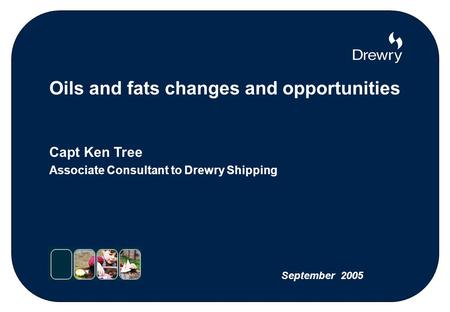 Oils and fats changes and opportunities Capt Ken Tree Associate Consultant to Drewry Shipping September 2005.