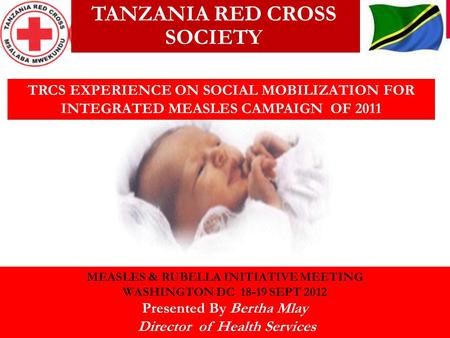 TRCS EXPERIENCE ON SOCIAL MOBILIZATION FOR INTEGRATED MEASLES CAMPAIGN OF 2011 TANZANIA RED CROSS SOCIETY MEASLES & RUBELLA INITIATIVE MEETING WASHINGTON.