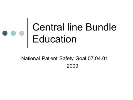 Central line Bundle Education National Patient Safety Goal 07.04.01 2009.