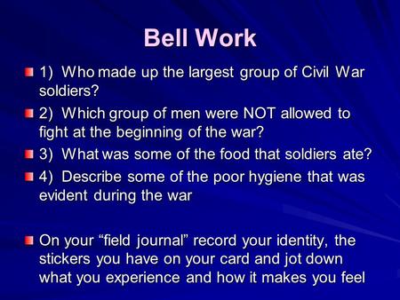 Bell Work 1) Who made up the largest group of Civil War soldiers? 2) Which group of men were NOT allowed to fight at the beginning of the war? 3) What.