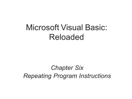 Microsoft Visual Basic: Reloaded Chapter Six Repeating Program Instructions.
