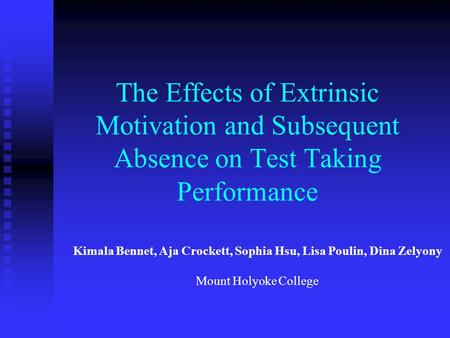 The Effects of Extrinsic Motivation and Subsequent Absence on Test Taking Performance Kimala Bennet, Aja Crockett, Sophia Hsu, Lisa Poulin, Dina Zelyony.
