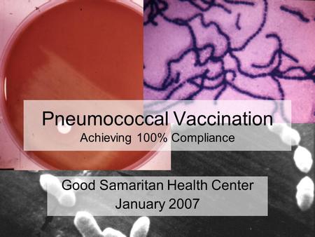 Pneumococcal Vaccination Achieving 100% Compliance Good Samaritan Health Center January 2007.