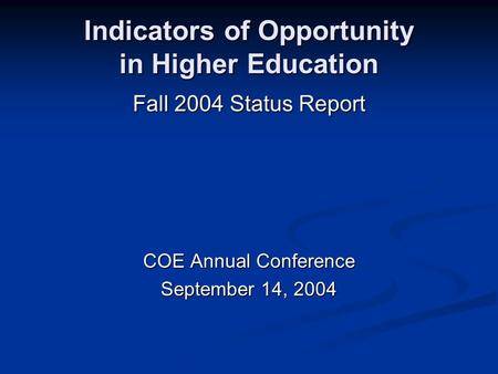 Indicators of Opportunity in Higher Education Fall 2004 Status Report COE Annual Conference September 14, 2004.