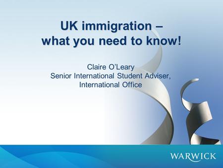 UK immigration – what you need to know! Claire O’Leary Senior International Student Adviser, International Office.