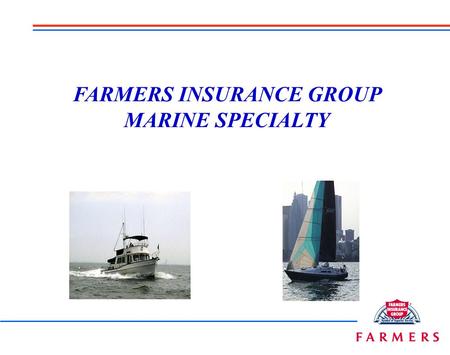 FARMERS INSURANCE GROUP MARINE SPECIALTY Whether you need to insure…. Or... We’ve got a program and product for you!