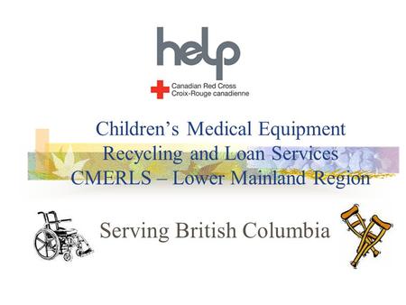 Children’s Medical Equipment Recycling and Loan Services CMERLS – Lower Mainland Region Serving British Columbia.