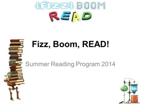 Fizz, Boom, READ! Summer Reading Program 2014. Everyone can be amazed this year with The Library’s 2014 Summer Reading Clubs CHILDREN’S READING CLUB Birth.
