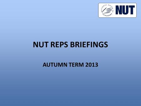 NUT REPS BRIEFINGS AUTUMN TERM 2013. CONTENTS 1.Autumn term activities 2.What is the action for? 3.Can we win? 4.What should reps do?