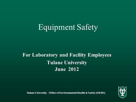 Tulane University - Office of Environmental Health & Safety (OEHS) Equipment Safety For Laboratory and Facility Employees Tulane University June 2012.