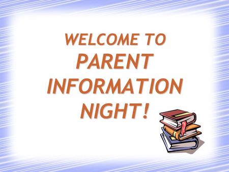 WELCOME TO PARENT INFORMATION NIGHT! WELCOME TO PARENT INFORMATION NIGHT!