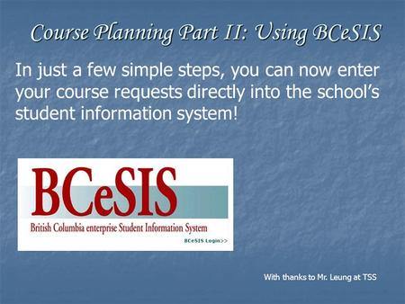 Course Planning Part II: Using BCeSIS In just a few simple steps, you can now enter your course requests directly into the school’s student information.