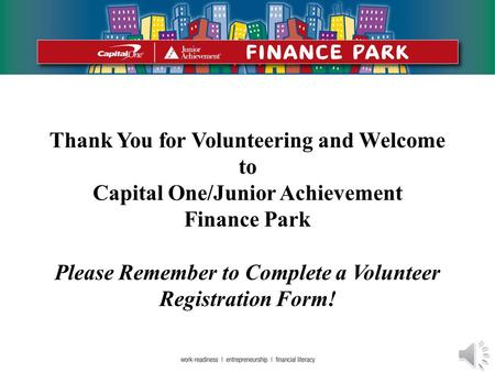 Thank You for Volunteering and Welcome to Capital One/Junior Achievement Finance Park Please Remember to Complete a Volunteer Registration Form!
