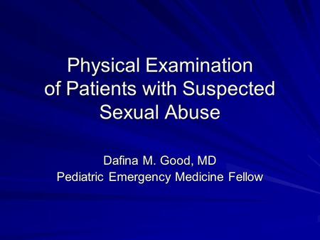 Physical Examination of Patients with Suspected Sexual Abuse Dafina M. Good, MD Pediatric Emergency Medicine Fellow.
