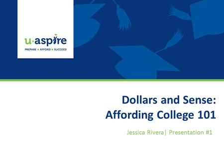 Dollars and Sense: Affording College 101 Jessica Rivera| Presentation #1.