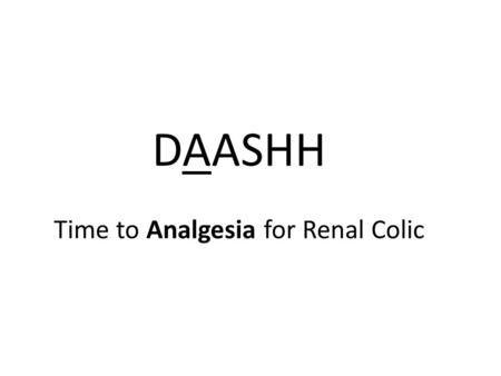DAASHH Time to Analgesia for Renal Colic. Aim 80% of patients presenting renal colic and documented pain, will receive analgesia within 30mins of arrival.