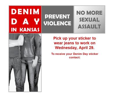 DENIM DAY IN KANSAS PREVENT VIOLENCE NO MORE SEXUAL ASSAULT Pick up your sticker to wear jeans to work on Wednesday, April 29. To receive your Denim Day.