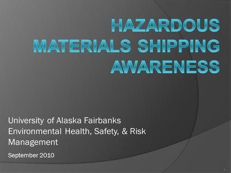 1 University of Alaska Fairbanks Environmental Health, Safety, & Risk Management September 2010.