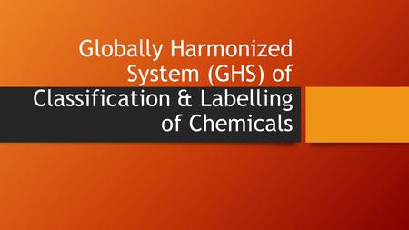 Globally Harmonized System (GHS) of Classification & Labelling of Chemicals.