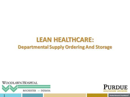 Purdue Research Foundation © 1 LEAN HEALTHCARE: Departmental Supply Ordering And Storage.