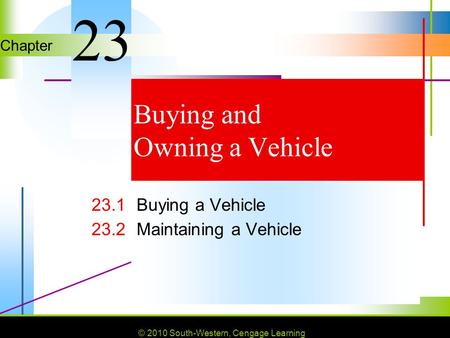 © 2010 South-Western, Cengage Learning Chapter © 2010 South-Western, Cengage Learning Buying and Owning a Vehicle 23.1Buying a Vehicle 23.2Maintaining.