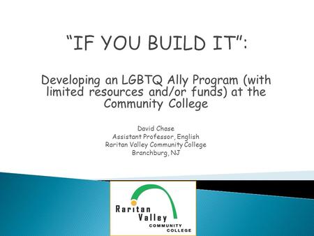 Developing an LGBTQ Ally Program (with limited resources and/or funds) at the Community College David Chase Assistant Professor, English Raritan Valley.