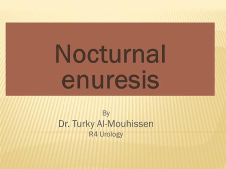 Nocturnal enuresis By Dr. Turky Al-Mouhissen R4 Urology.