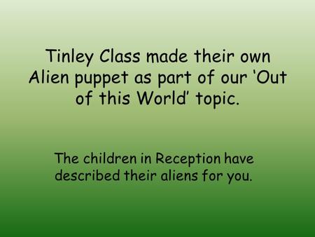 Tinley Class made their own Alien puppet as part of our ‘Out of this World’ topic. The children in Reception have described their aliens for you.