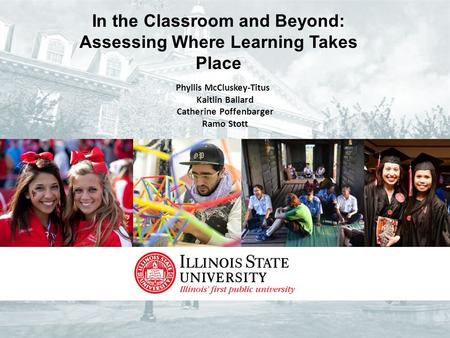 In the Classroom and Beyond: Assessing Where Learning Takes Place Phyllis McCluskey-Titus Kaitlin Ballard Catherine Poffenbarger Ramo Stott.