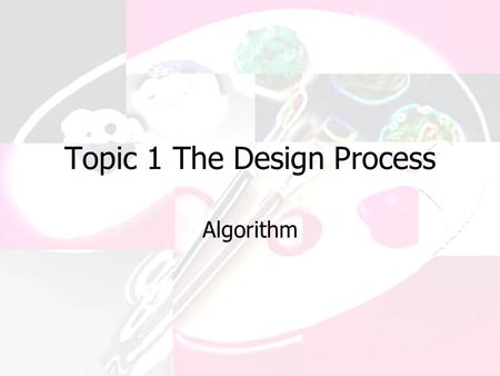 Topic 1 The Design Process Algorithm. A formula or set of steps for solving a particular problem. To be an algorithm, a set of rules must be unambiguous.