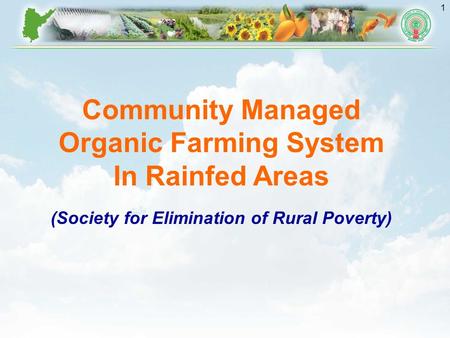 1 Community Managed Organic Farming System In Rainfed Areas (Society for Elimination of Rural Poverty)