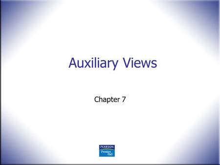 Auxiliary Views Chapter 7. 2 Technical Drawing 13 th Edition Giesecke, Mitchell, Spencer, Hill Dygdon, Novak, Lockhart © 2009 Pearson Education, Upper.
