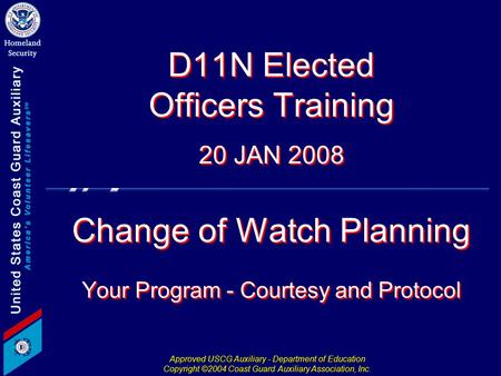 Approved USCG Auxiliary - Department of Education Copyright ©2004 Coast Guard Auxiliary Association, Inc. D11N Elected Officers Training 20 JAN 2008 Change.