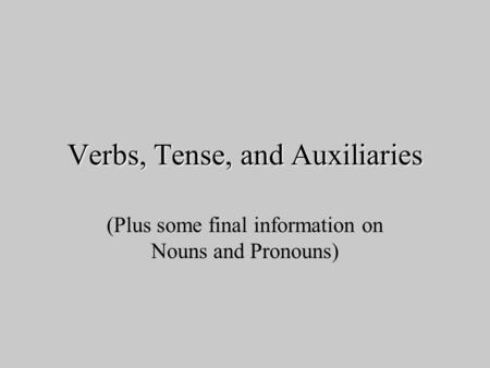 Verbs, Tense, and Auxiliaries (Plus some final information on Nouns and Pronouns)