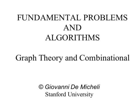 FUNDAMENTAL PROBLEMS AND ALGORITHMS Graph Theory and Combinational © Giovanni De Micheli Stanford University.