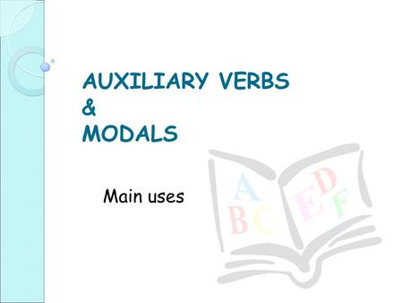 AUXILIARY VERBS & MODALS Main uses. In short answers: Do you believe in psychics? ◦ Yes, I do Are you a self-confident person? ◦ Yes I am.