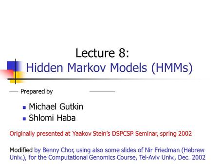 Lecture 8: Hidden Markov Models (HMMs) Michael Gutkin Shlomi Haba Prepared by Originally presented at Yaakov Stein’s DSPCSP Seminar, spring 2002 Modified.