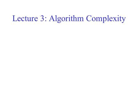 Lecture 3: Algorithm Complexity. Recursion A subroutine which calls itself, with different parameters. Need to evaluate factorial(n) = n  factorial(n-1)