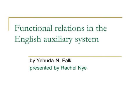 Functional relations in the English auxiliary system by Yehuda N. Falk presented by Rachel Nye.