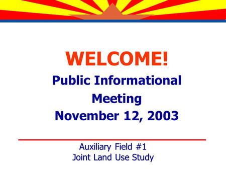 WELCOME! Public Informational Meeting November 12, 2003 Auxiliary Field #1 Joint Land Use Study.