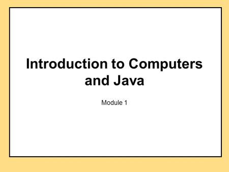 Introduction to Computers and Java Module 1. Objectives overview computer hardware and software introduce program design and object-oriented programming.