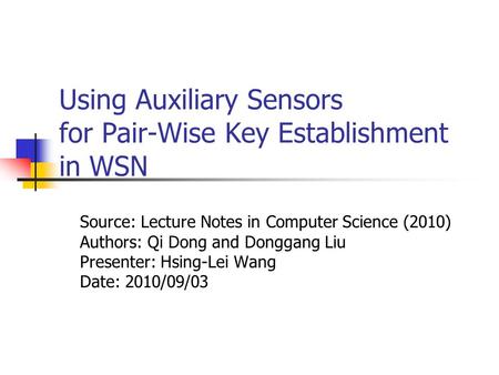 Using Auxiliary Sensors for Pair-Wise Key Establishment in WSN Source: Lecture Notes in Computer Science (2010) Authors: Qi Dong and Donggang Liu Presenter: