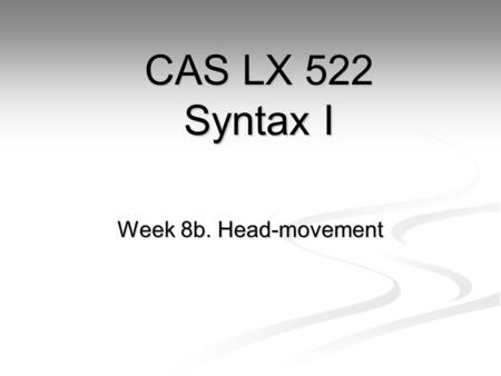 Week 8b. Head-movement CAS LX 522 Syntax I. The puzzle so far. Head-order and specifier-order parameters can derive the some but not all types of language:
