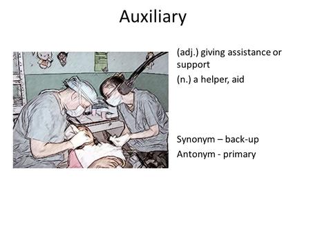 Auxiliary (adj.) giving assistance or support (n.) a helper, aid Synonym – back-up Antonym - primary.
