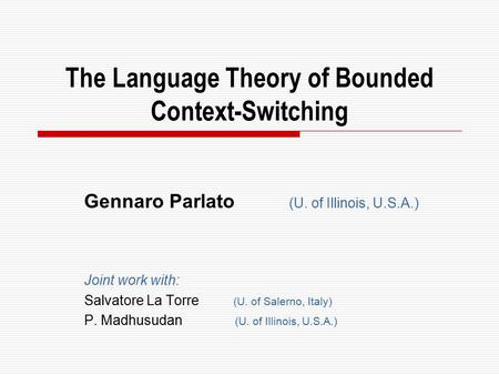 The Language Theory of Bounded Context-Switching Gennaro Parlato (U. of Illinois, U.S.A.) Joint work with: Salvatore La Torre (U. of Salerno, Italy) P.