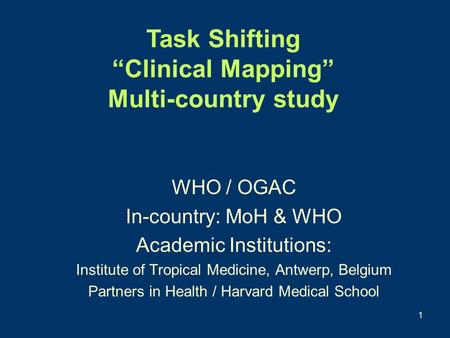 1 WHO / OGAC In-country: MoH & WHO Academic Institutions: Institute of Tropical Medicine, Antwerp, Belgium Partners in Health / Harvard Medical School.